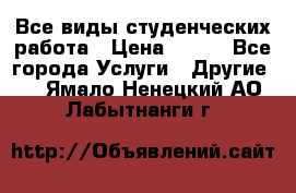 Все виды студенческих работа › Цена ­ 100 - Все города Услуги » Другие   . Ямало-Ненецкий АО,Лабытнанги г.